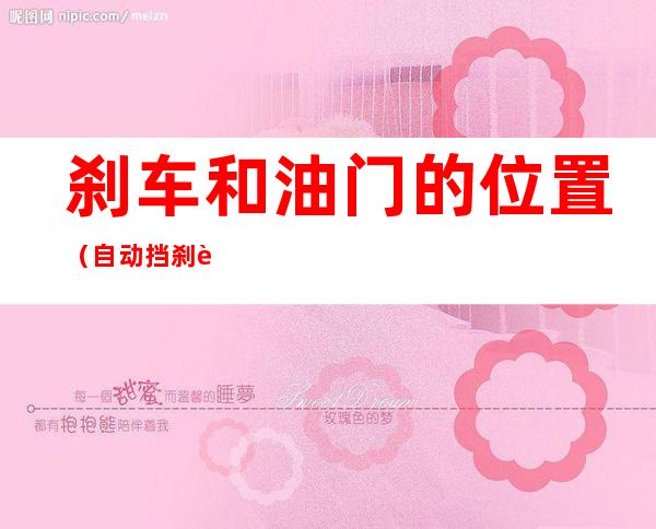 刹车和油门的位置(自动挡刹车和油门的位置)