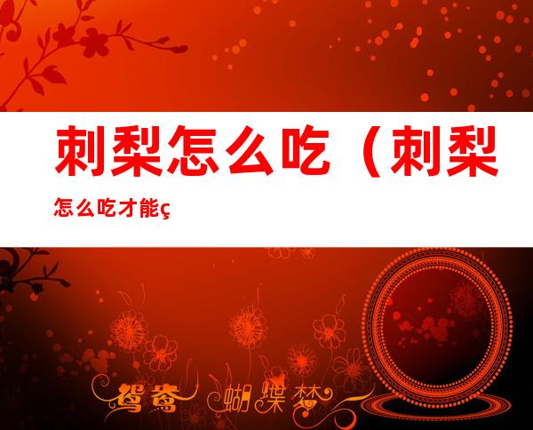 刺梨怎么吃(刺梨怎么吃才能美白)