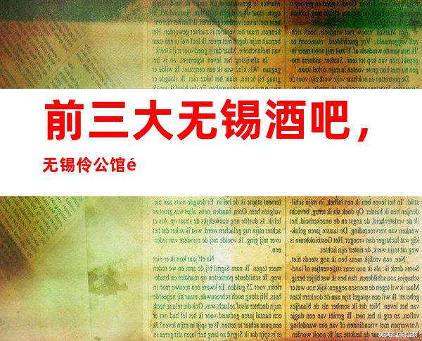前三大无锡酒吧,无锡伶公馆酒吧有酒有故事