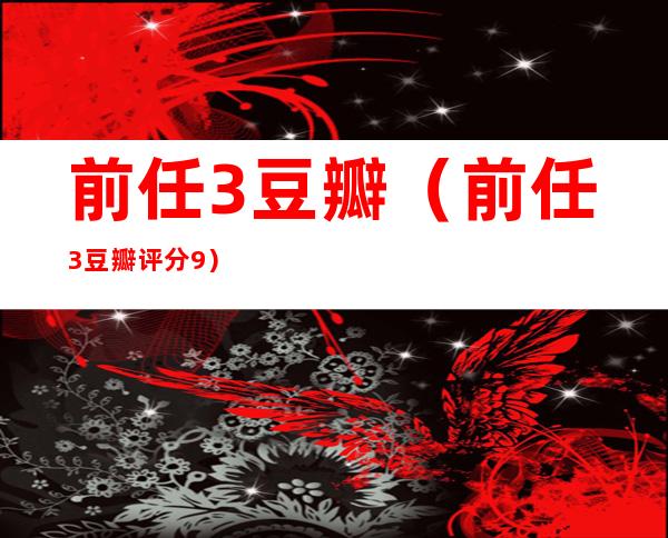 前任3豆瓣(前任3豆瓣评分9)