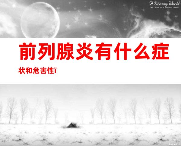 前列腺炎有什么症状和危害性（前列腺炎有什么症状和危害性会传染吗）