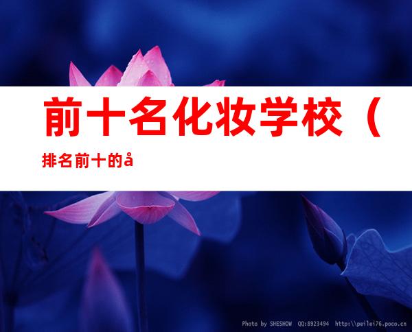前十名化妆学校(排名前十的化妆学校)