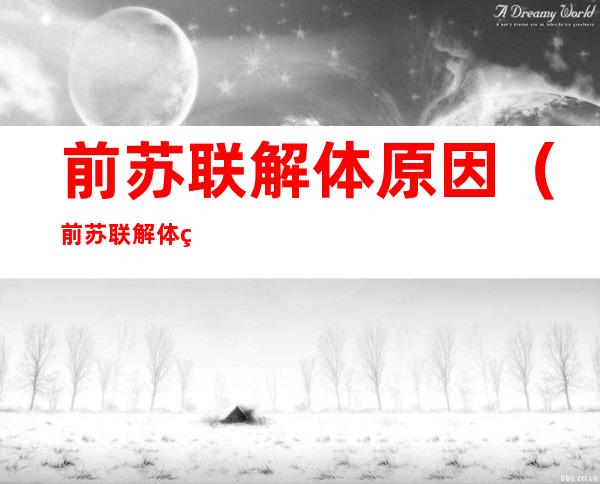 前苏联解体原因(前苏联解体的原因和启示)