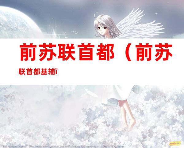 前苏联首都(前苏联首都基辅)