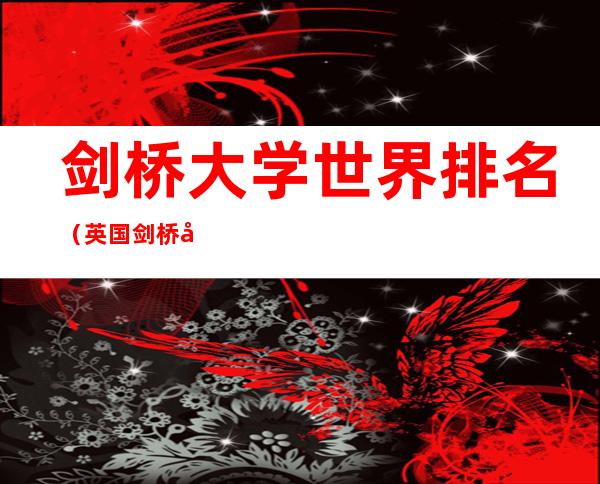 剑桥大学世界排名(英国剑桥大学世界排名)
