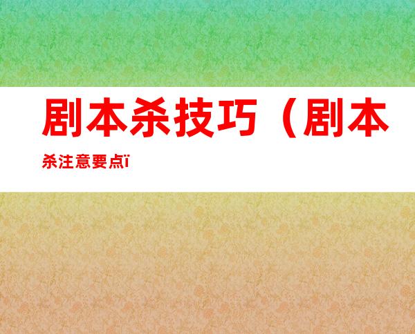 剧本杀技巧(剧本杀注意要点)