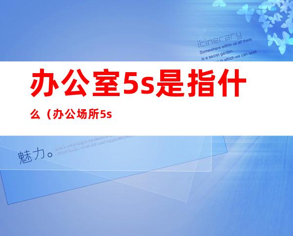 办公室5s是指什么(办公场所5s是什么)