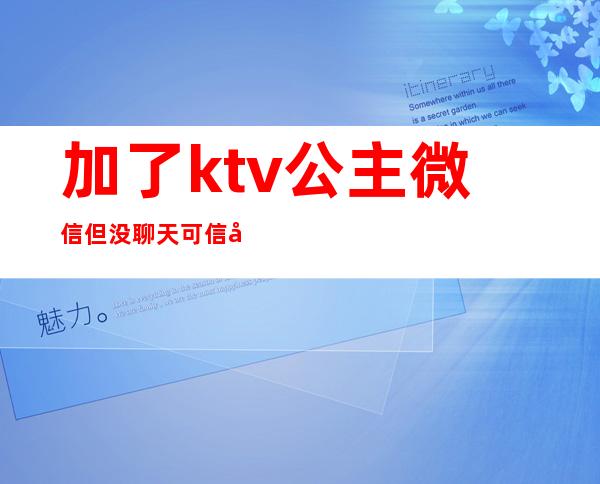 加了ktv公主微信但没聊天可信吗(老公加ktv公主的微信后果是什么)