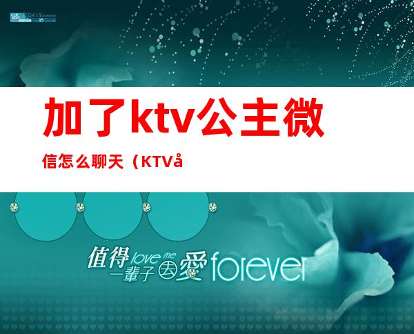 加了ktv公主微信怎么聊天(KTV公主加微信)