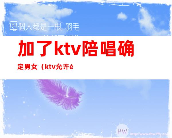 加了ktv陪唱确定男女(ktv允许陪唱吗)