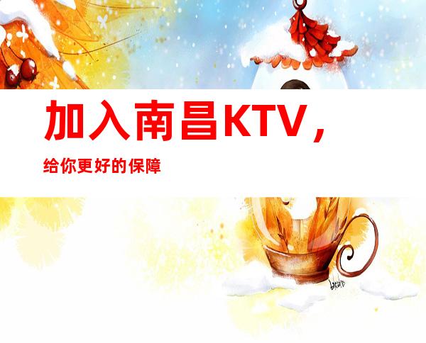 加入南昌KTV,给你更好的保障