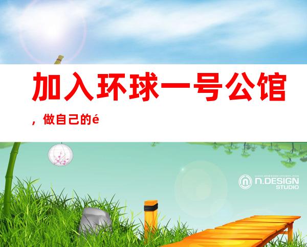 加入环球一号公馆,做自己的靠山