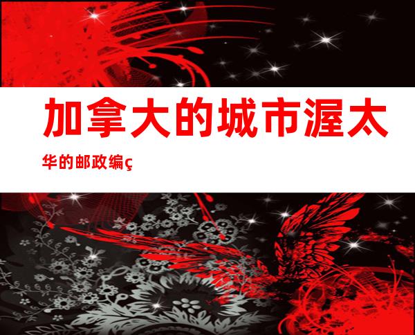 加拿大的城市渥太华的邮政编码(加拿大温哥华的邮政编码)