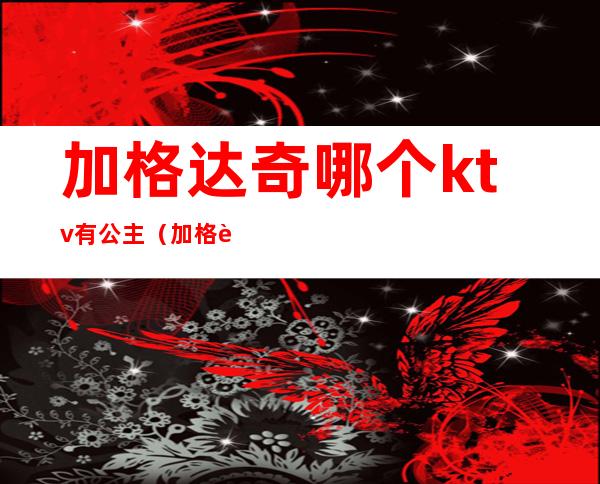 加格达奇哪个ktv有公主(加格达奇有舞厅吗)