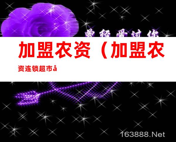 加盟农资（加盟农资连锁超市哪家好）