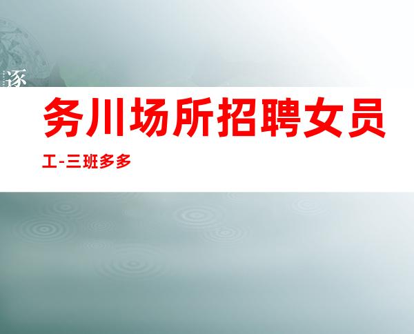 务川场所招聘女员工-三.班多多-新人上班稳定