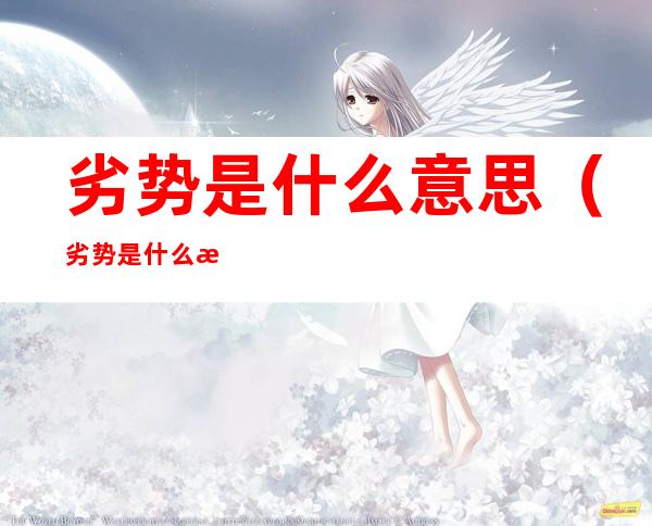劣势是什么意思（劣势是什么意思?）