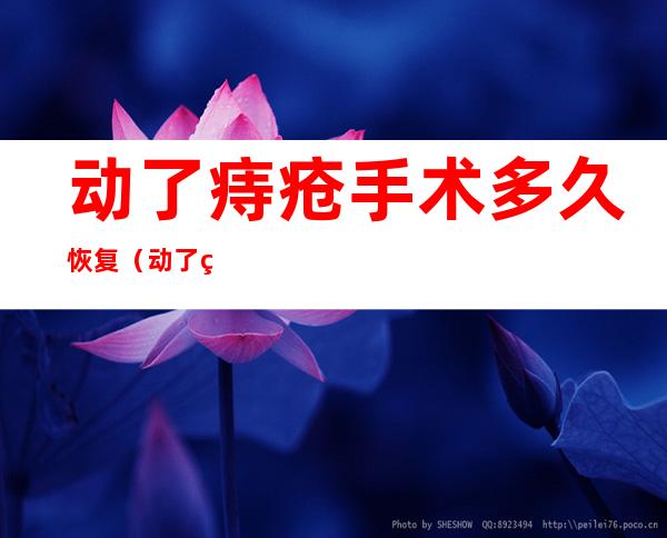 动了痔疮手术多久恢复(动了痔疮手术多久恢复正常)