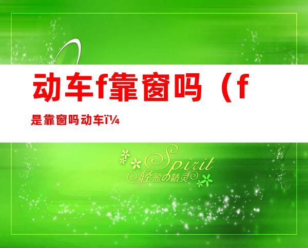动车f靠窗吗(f是靠窗吗动车)