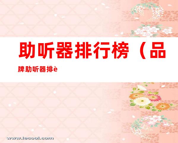 助听器排行榜(品牌助听器排行榜)