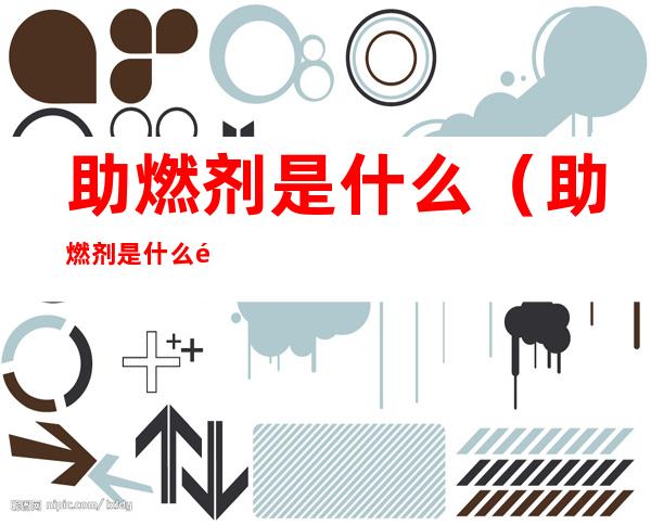 助燃剂是什么(助燃剂是什么颜色)