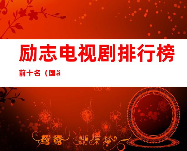 励志电视剧排行榜前十名(国产励志电视剧排行榜前十名)