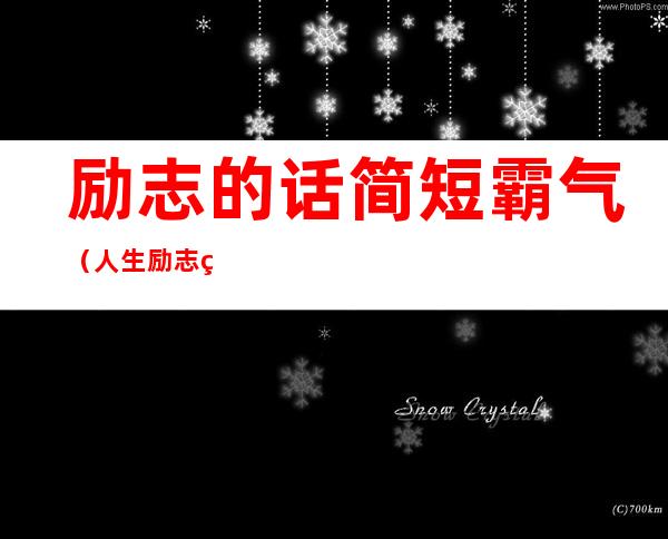 励志的话简短霸气（人生励志的话简短霸气）