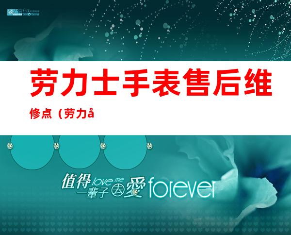 劳力士手表售后维修点(劳力士手表售后维修点在哪)