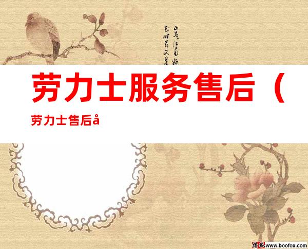 劳力士服务售后（劳力士售后咨询）