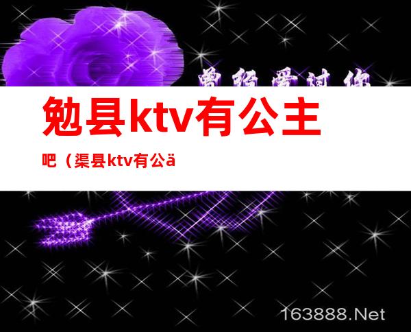 勉县ktv有公主吧(渠县ktv有公主吗)