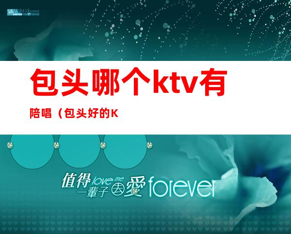 包头哪个ktv有陪唱(包头好的KTV)