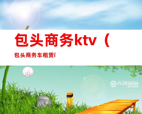 包头商务ktv(包头商务车租赁)