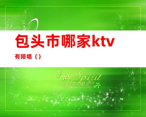 包头市哪家ktv有陪唱()
