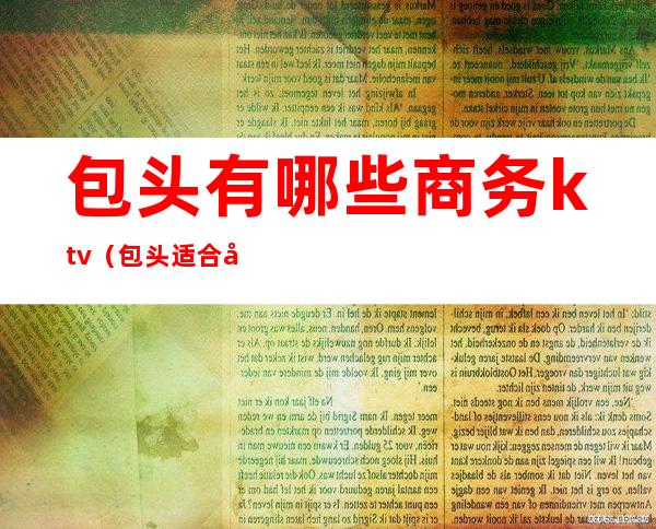 包头有哪些商务ktv（包头适合商务开会的地方）