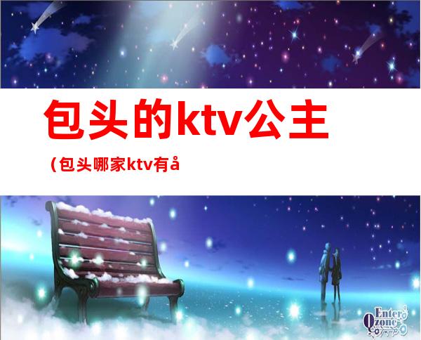 包头的ktv公主(包头哪家ktv有公主)