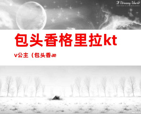 包头香格里拉ktv公主（包头香格里拉ktv女孩多钱）