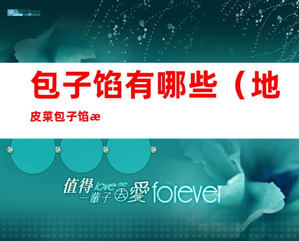 包子馅有哪些(地皮菜包子馅有哪些)