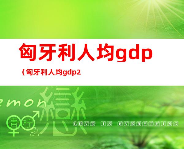匈牙利人均gdp(匈牙利人均gdp2020)