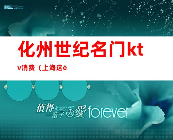 化州世纪名门ktv消费(上海这雨要下到什么时候)