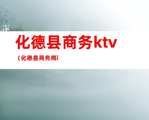 化德县商务ktv(化德县商务局)