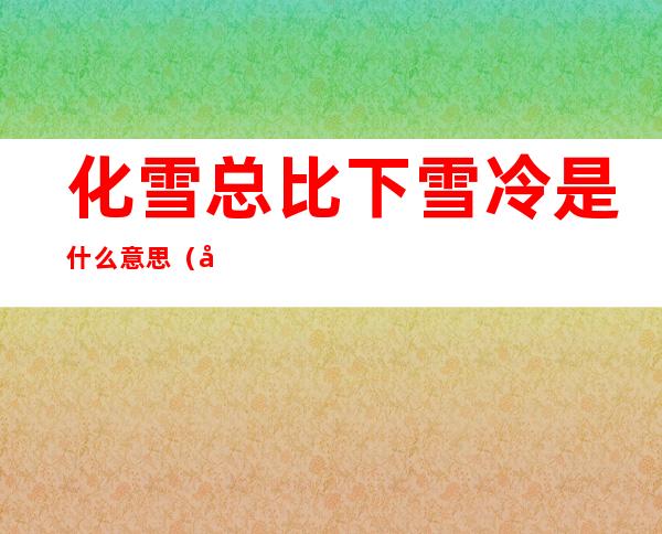 化雪总比下雪冷是什么意思(化雪的时候总比下雪冷)