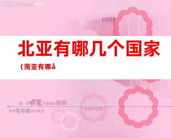 北亚有哪几个国家(南亚有哪几个国家)