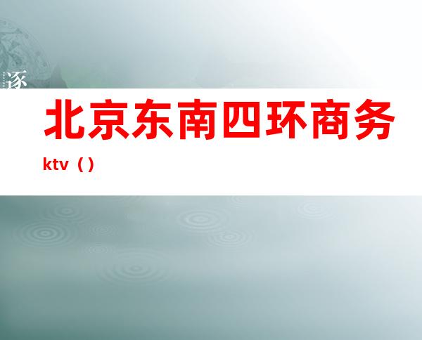 北京东南四环商务ktv()