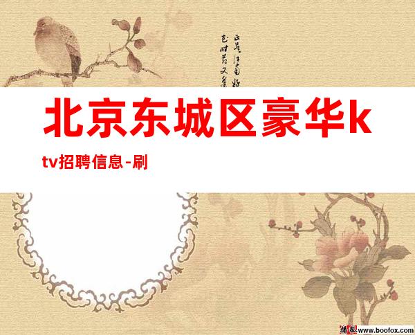 北京东城区豪华ktv招聘信息-刷卡当天结好像靠谱起