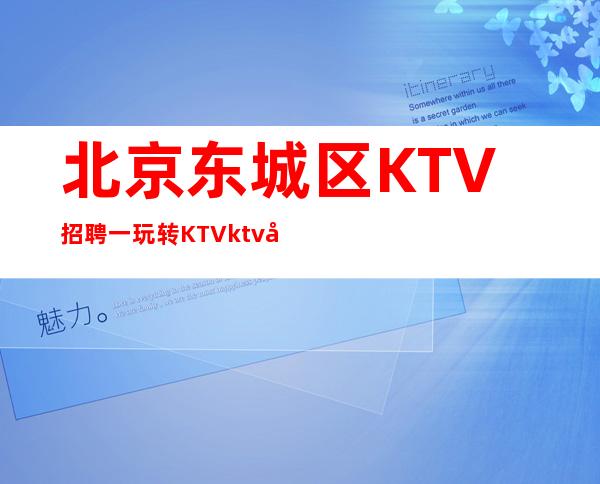 北京东城区KTV招聘一玩转KTVktv场的攻略