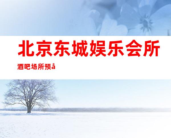 北京东城娱乐会所酒吧场所预定-应酬接待客户