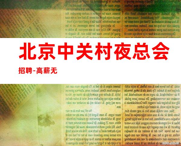 北京中关村夜总会招聘-高薪无需办卡生意稳定无严打