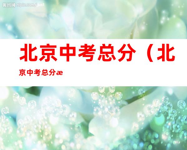 北京中考总分(北京中考总分是多少分)