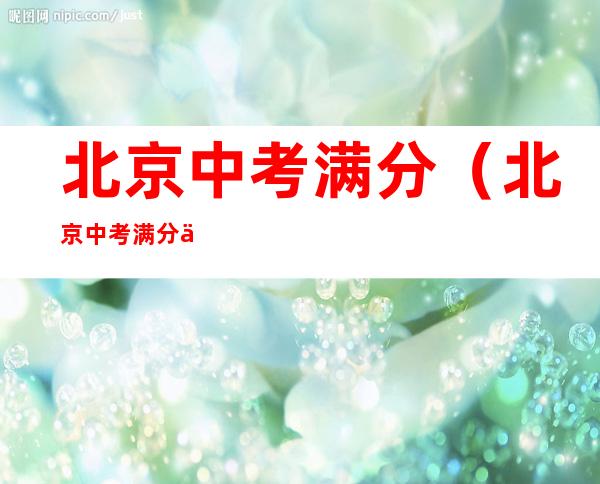 北京中考满分（北京中考满分作文2021）