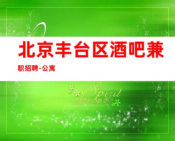 北京丰台区酒吧兼职招聘-公寓住宿每天结算20起